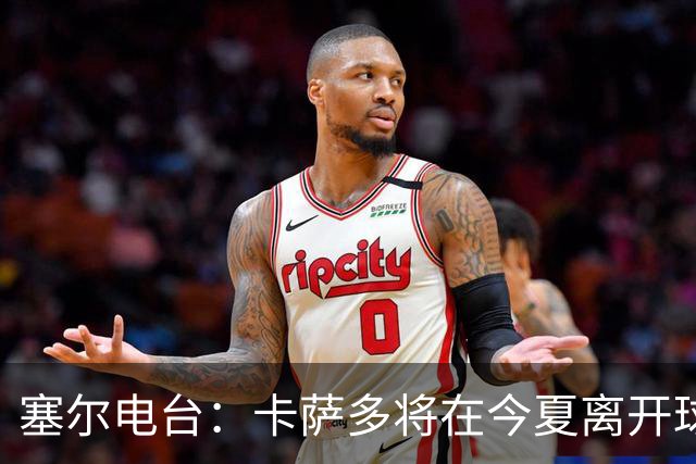 塞尔电台：卡萨多将在今夏离开球队 利雅得新月是具吸引力的选择