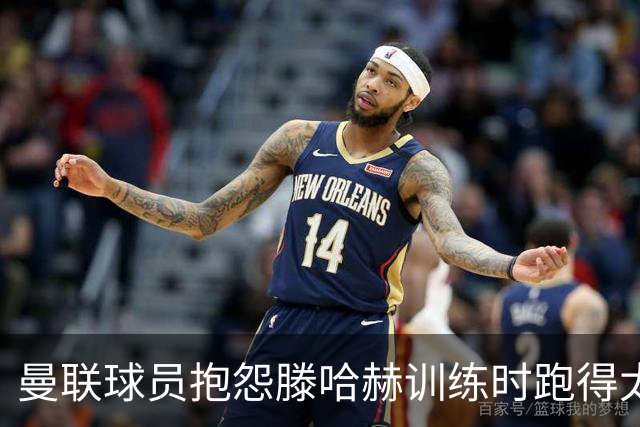 曼联球员抱怨滕哈赫训练时跑得太多